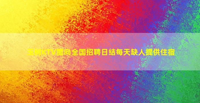 玉树KTV面向全国招聘日结每天缺人提供住宿